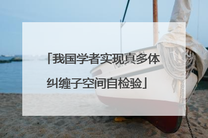 我国学者实现真多体纠缠子空间自检验