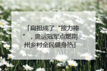 扁担成了“接力棒”，奥运冠军点燃荆州乡村全民健身热