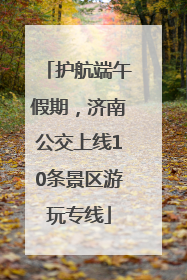 护航端午假期，济南公交上线10条景区游玩专线
