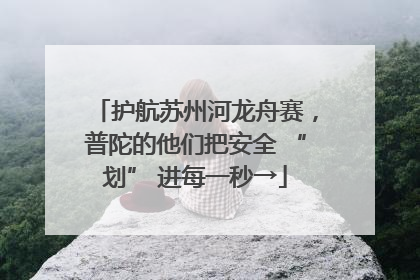 护航苏州河龙舟赛，普陀的他们把安全 “划” 进每一秒→