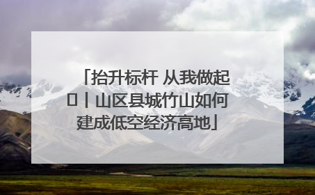 抬升标杆 从我做起⑭丨山区县城竹山如何建成低空经济高地