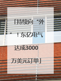 持续向“外”！东亿电气达成3000万美元订单
