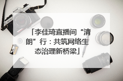 李佳琦直播间“清朗”行：共筑网络生态治理新桥梁
