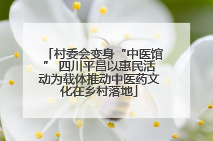 村委会变身“中医馆” 四川平昌以惠民活动为载体推动中医药文化在乡村落地
