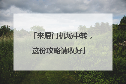 来厦门机场中转，这份攻略请收好