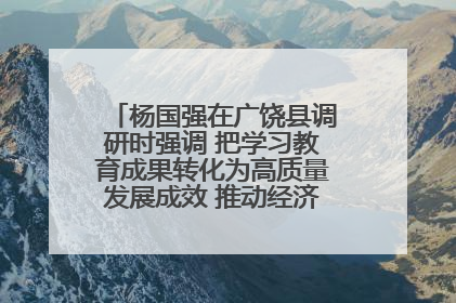 杨国强在广饶县调研时强调 把学习教育成果转化为高质量发展成效 推动经济稳健向好进中提质