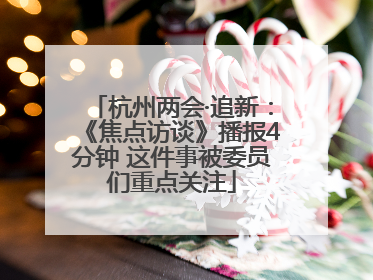 杭州两会·追新：《焦点访谈》播报4分钟 这件事被委员们重点关注