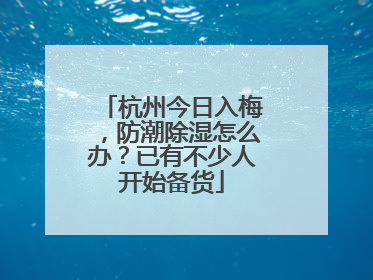 杭州今日入梅，防潮除湿怎么办？已有不少人开始备货