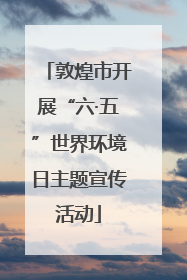 敦煌市开展“六·五”世界环境日主题宣传活动