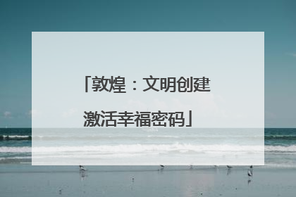 敦煌：文明创建激活幸福密码