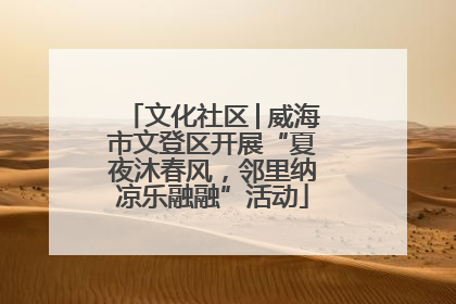 文化社区│威海市文登区开展“夏夜沐春风，邻里纳凉乐融融”活动
