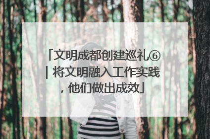 文明成都创建巡礼⑥｜将文明融入工作实践，他们做出成效