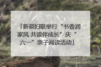 新疆妇联举行“书香润家风 共读伴成长”庆“六一”亲子阅读活动