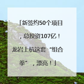 新签约50个项目，总投资107亿！龙岩上杭这套“组合拳”，漂亮！
