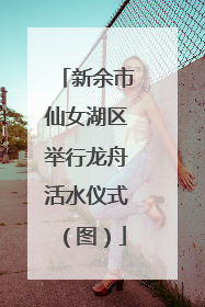 新余市仙女湖区举行龙舟活水仪式（图）
