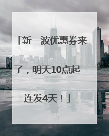 新一波优惠券来了，明天10点起连发4天！