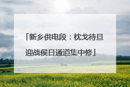 新乡供电段：枕戈待旦迎战侯日通道集中修