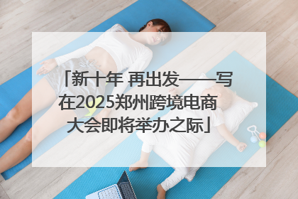 新十年 再出发——写在2025郑州跨境电商大会即将举办之际