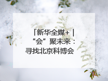 新华全媒+｜“会”聚未来：寻找北京科博会上的未来产业