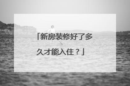 新房装修好了多久才能入住？