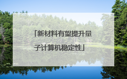 新材料有望提升量子计算机稳定性