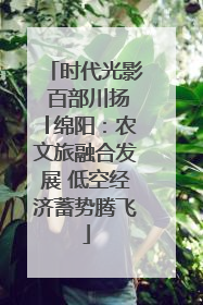时代光影 百部川扬│绵阳：农文旅融合发展 低空经济蓄势腾飞