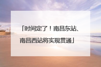 时间定了！南昌东站、南昌西站将实现贯通