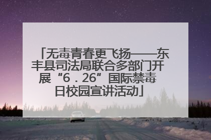 无毒青春更飞扬——东丰县司法局联合多部门开展“6．26”国际禁毒日校园宣讲活动