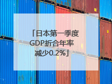 日本第一季度GDP折合年率减少0.2%