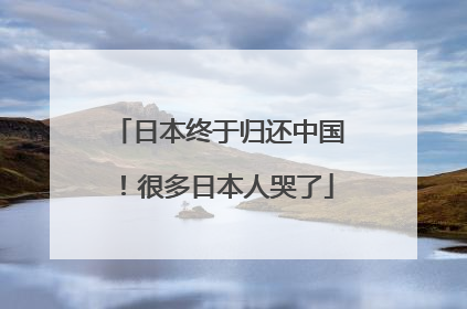 日本终于归还中国！很多日本人哭了