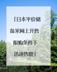 日本平价储备米网上开售 限购条件下迅速售罄