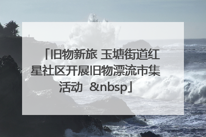 旧物新旅 玉塘街道红星社区开展旧物漂流市集活动   