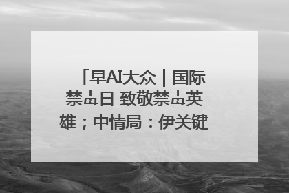 早AI大众｜国际禁毒日 致敬禁毒英雄；中情局：伊关键核设施被摧毁