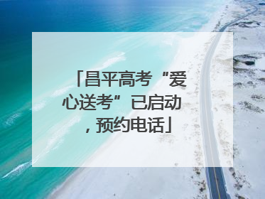 昌平高考“爱心送考”已启动，预约电话