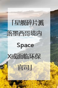 星舰碎片溅落墨西哥境内 SpaceX或面临环保官司