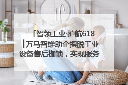 智领工业·护航618┃万马智维助企摆脱工业设备售后枷锁，实现服务与效能价值共振！