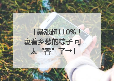 暴涨超110%！裹着乡愁的粽子 可太“香”了→