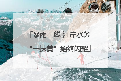 暴雨一线 江岸水务“一抹黄”始终闪耀
