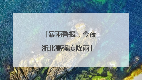暴雨警报，今夜浙北高强度降雨