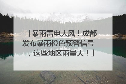暴雨雷电大风！成都发布暴雨橙色预警信号，这些地区雨量大！