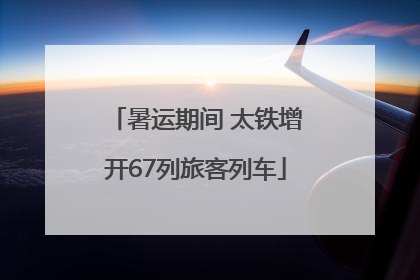 暑运期间 太铁增开67列旅客列车