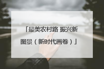 最美农村路 振兴新图景（新时代画卷）