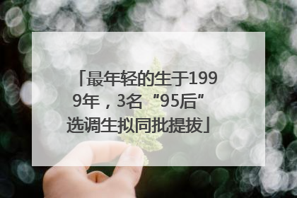 最年轻的生于1999年，3名“95后”选调生拟同批提拔