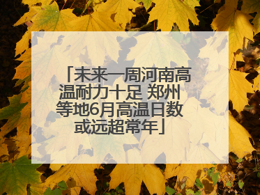 未来一周河南高温耐力十足 郑州等地6月高温日数或远超常年