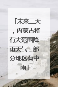 未来三天，内蒙古将有大范围降雨天气，部分地区有中雨