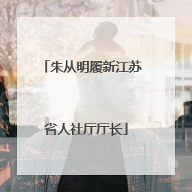 朱从明履新江苏省人社厅厅长