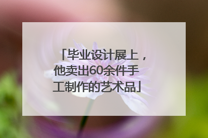 毕业设计展上，他卖出60余件手工制作的艺术品