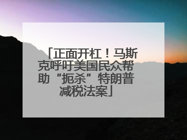 正面开杠！马斯克呼吁美国民众帮助“扼杀”特朗普减税法案