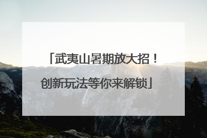 武夷山暑期放大招！创新玩法等你来解锁
