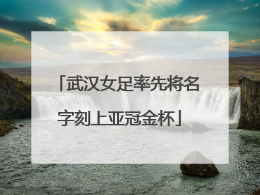 武汉女足率先将名字刻上亚冠金杯